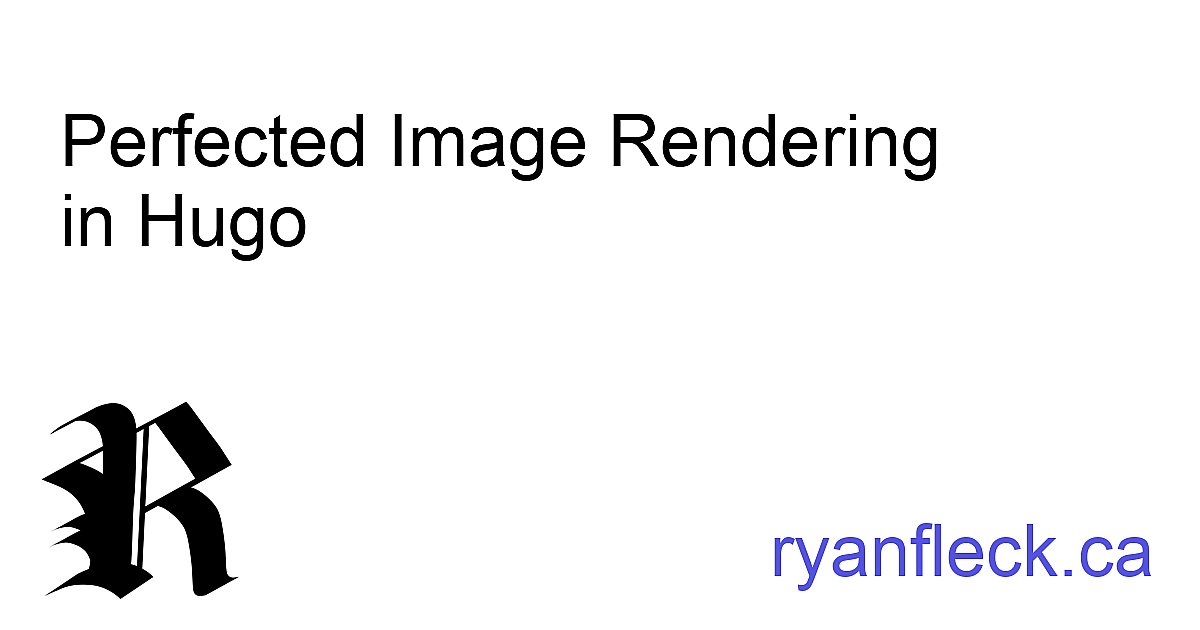 Perfected Image Rendering in Hugo - Ryan Fleck